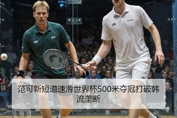 范可新短道速滑世界杯500米夺冠打破韩流垄断