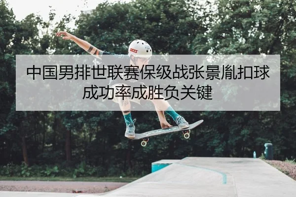 中国男排世联赛保级战张景胤扣球成功率成胜负关键